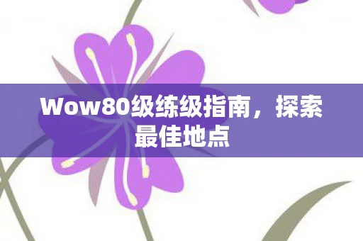 Wow80级练级指南，探索最佳地点