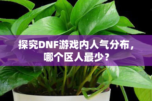 探究DNF游戏内人气分布，哪个区人最少？