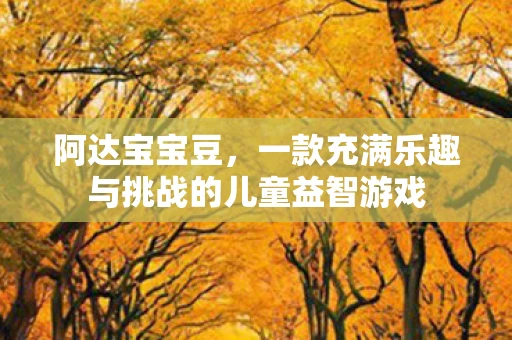 阿达宝宝豆，一款充满乐趣与挑战的儿童益智游戏