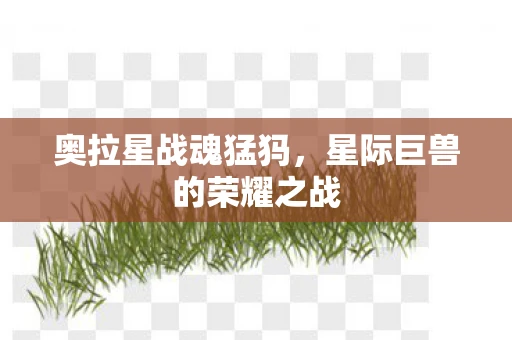 奥拉星战魂猛犸，星际巨兽的荣耀之战