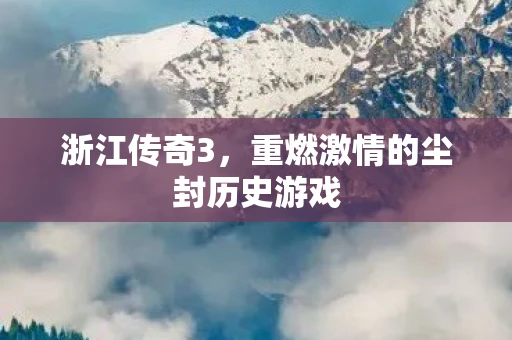 浙江传奇3，重燃激情的尘封历史游戏