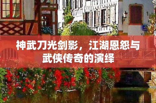 江湖恩怨与武侠传奇的演绎图片
