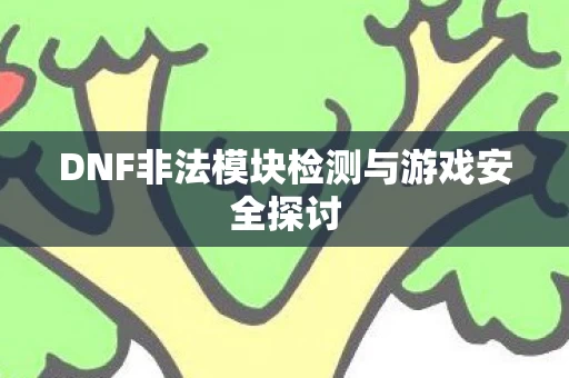 DNF非法模块检测与游戏安全探讨图片