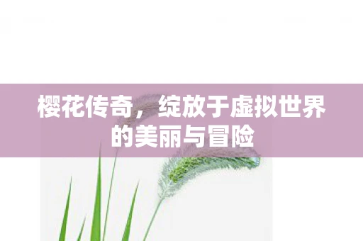 樱花传奇，绽放于虚拟世界的美丽与冒险