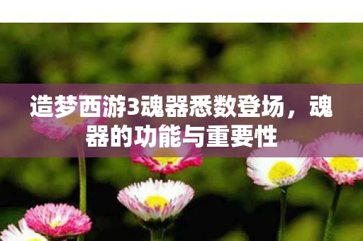 造梦西游3魂器悉数登场，魂器的功能与重要性