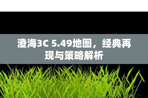 澄海3C 5.49地图,经典再现与策略解析 澄海3C 5.49地图,经典再现与策略解析