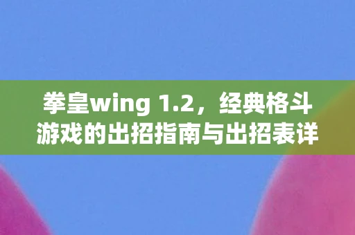 拳皇wing 1.2，经典格斗游戏的出招指南与出招表详解