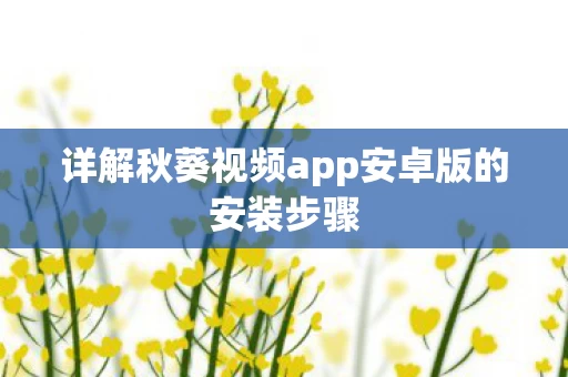 详解秋葵视频app安卓版的安装步骤图片