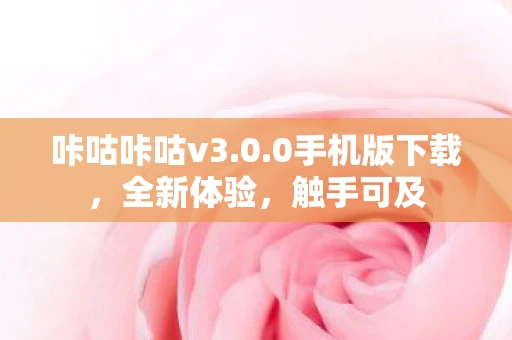 咔咕咔咕v3.0.0手机版下载，全新体验，触手可及