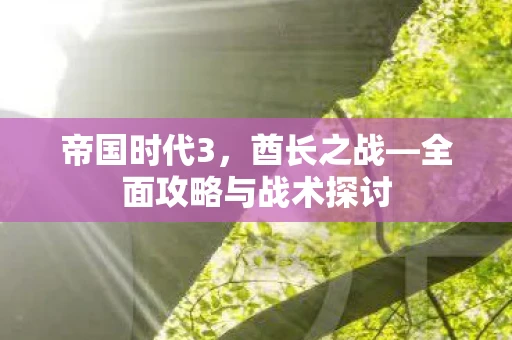 帝国时代3，酋长之战—全面攻略与战术探讨