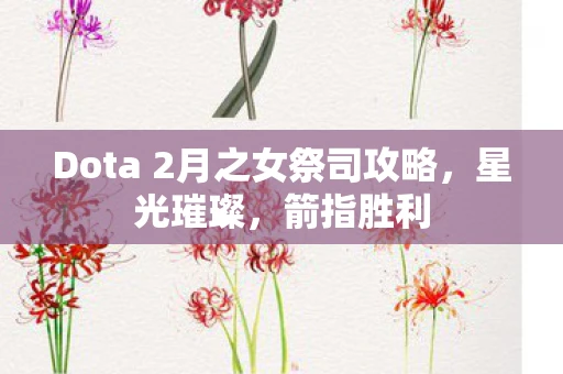 Dota 2月之女祭司攻略，星光璀璨，箭指胜利