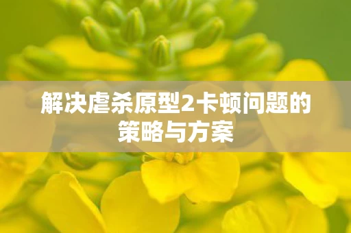 解决虐杀原型2卡顿问题的策略与方案图片