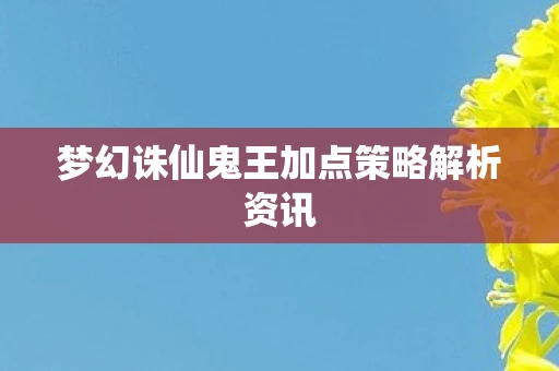 梦幻诛仙鬼王加点策略解析资讯