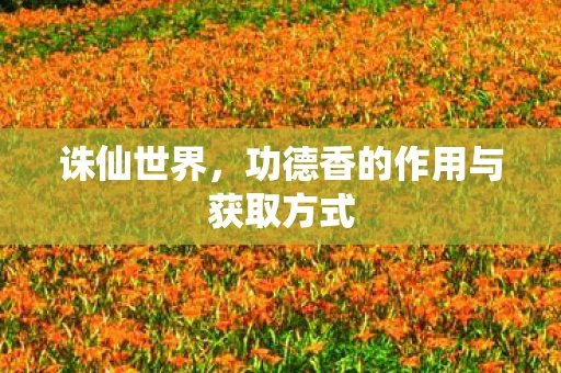 诛仙世界，功德香的作用与获取方式