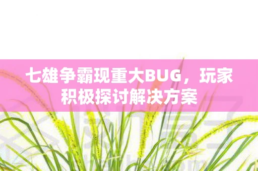 七雄争霸现重大BUG，玩家积极探讨解决方案