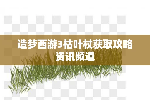 造梦西游3枯叶杖获取攻略资讯频道图片