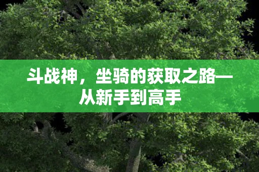 斗战神，坐骑的获取之路—从新手到高手