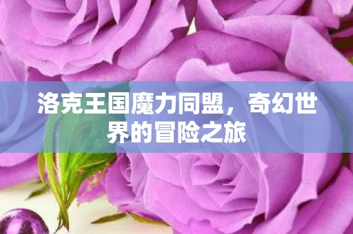 洛克王国魔力同盟，奇幻世界的冒险之旅