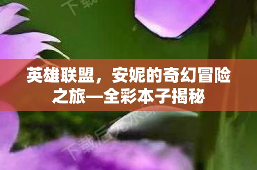 英雄联盟，安妮的奇幻冒险之旅—全彩本子揭秘