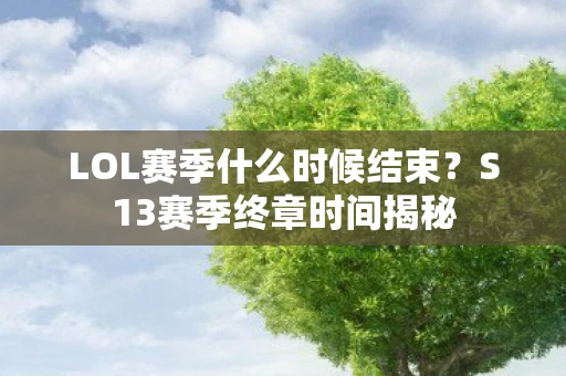 LOL赛季什么时候结束？S13赛季终章时间揭秘