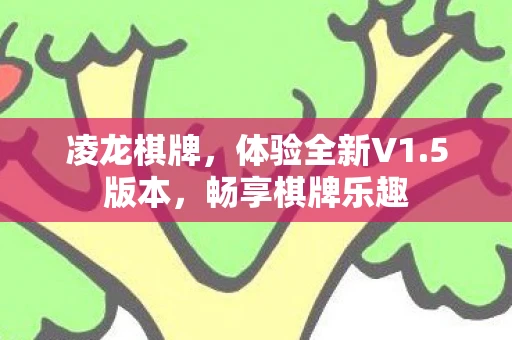 凌龙棋牌，体验全新V1.5版本，畅享棋牌乐趣