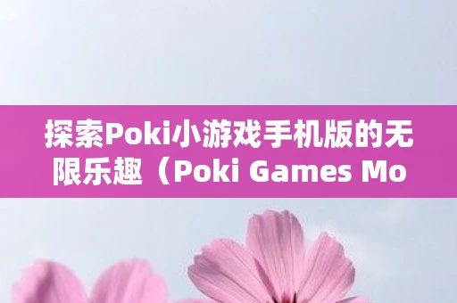 探索Poki小游戏手机版的无限乐趣（Poki Games Mobile Version）
