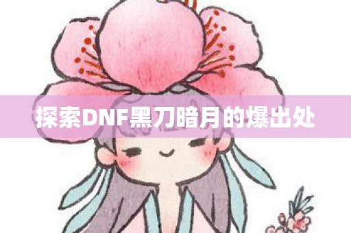 探索DNF黑刀暗月的爆出处
