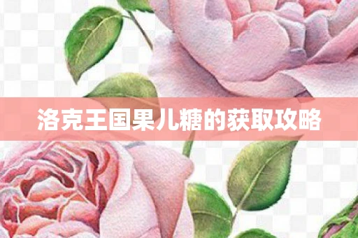 洛克王国果儿糖的获取攻略