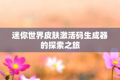 迷你世界皮肤激活码生成器的探索之旅图片