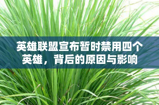 英雄联盟宣布暂时禁用四个英雄，背后的原因与影响