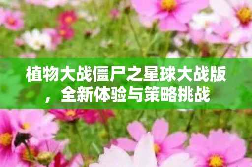 植物大战僵尸之星球大战版，全新体验与策略挑战