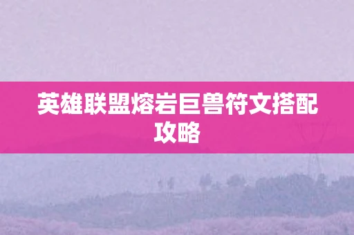 英雄联盟熔岩巨兽符文搭配攻略