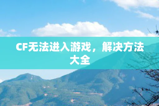 CF无法进入游戏，解决方法大全