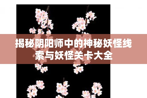 揭秘阴阳师中的神秘妖怪线索与妖怪关卡大全