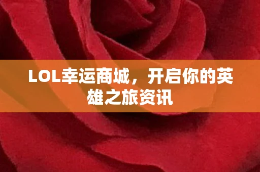 LOL幸运商城，开启你的英雄之旅资讯