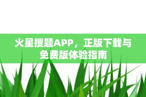 火星搜题APP，正版下载与免费版体验指南