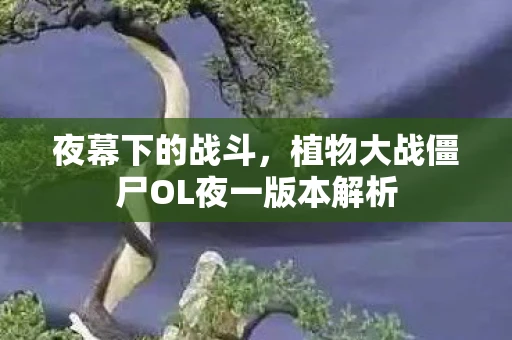夜幕下的战斗，植物大战僵尸OL夜一版本解析