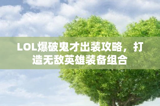 LOL爆破鬼才出装攻略，打造无敌英雄装备组合