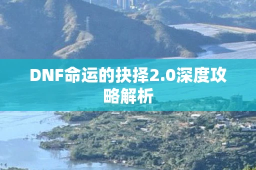 DNF命运的抉择2.0深度攻略解析