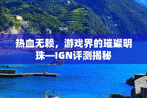热血无赖,游戏界的璀璨明珠—IGN评测揭秘 热血无赖,游戏界的璀璨明珠—IGN评测揭秘