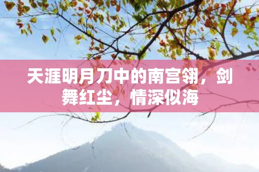 天涯明月刀中的南宫翎，剑舞红尘，情深似海