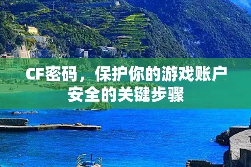 CF密码，保护你的游戏账户安全的关键步骤