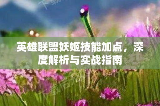 英雄联盟妖姬技能加点，深度解析与实战指南