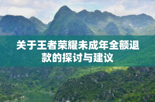 关于王者荣耀未成年全额退款的探讨与建议