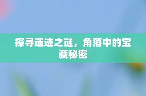 探寻遗迹之谜，角落中的宝藏秘密