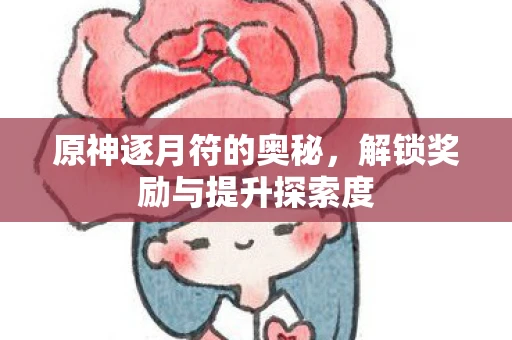 原神逐月符的奥秘，解锁奖励与提升探索度