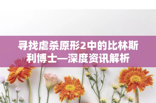 寻找虐杀原形2中的比林斯利博士—深度资讯解析