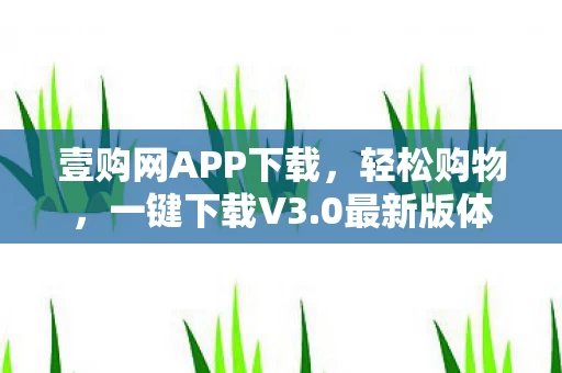 壹购网APP下载，轻松购物，一键下载V3.0最新版体验全新功能