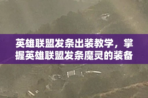 英雄联盟发条出装教学，掌握英雄联盟发条魔灵的装备选择