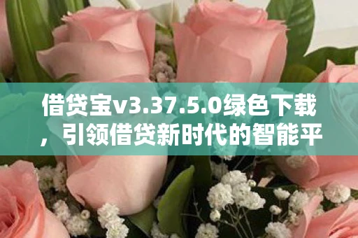 借贷宝v3.37.5.0绿色下载，引领借贷新时代的智能平台